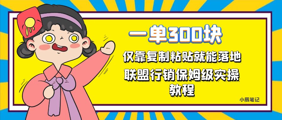 一单轻松300元，仅靠复制粘贴，每天操作一个小时，联盟行销保姆级出单教程创业之家-网创项目资源站-副业项目-创业项目-搞钱项目创业之家