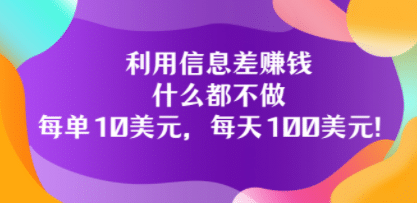 利用信息差赚钱：什么都不做，每单10美元，每天100美元！创业之家-网创项目资源站-副业项目-创业项目-搞钱项目创业之家