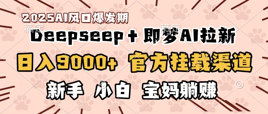 日入9000+！DeepSeep＋即梦拉新，官方挂载渠道，新手小白宝妈躺赚创业之家-网创项目资源站-副业项目-创业项目-搞钱项目创业之家