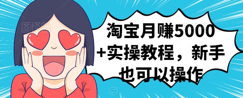 淘宝月赚5000+实操教程，新手也可以操作创业之家-网创项目资源站-副业项目-创业项目-搞钱项目创业之家