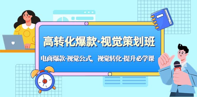 高转化爆款·视觉策划班：电商爆款·视觉公式，视觉转化·提升必学课创业之家-网创项目资源站-副业项目-创业项目-搞钱项目创业之家