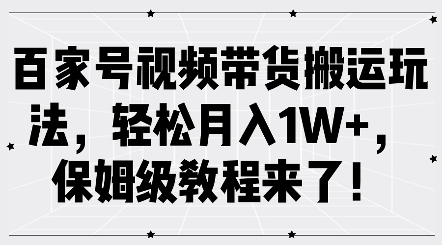 百家号视频带货搬运玩法，轻松月入1W+，保姆级教程来了！创业之家-网创项目资源站-副业项目-创业项目-搞钱项目创业之家