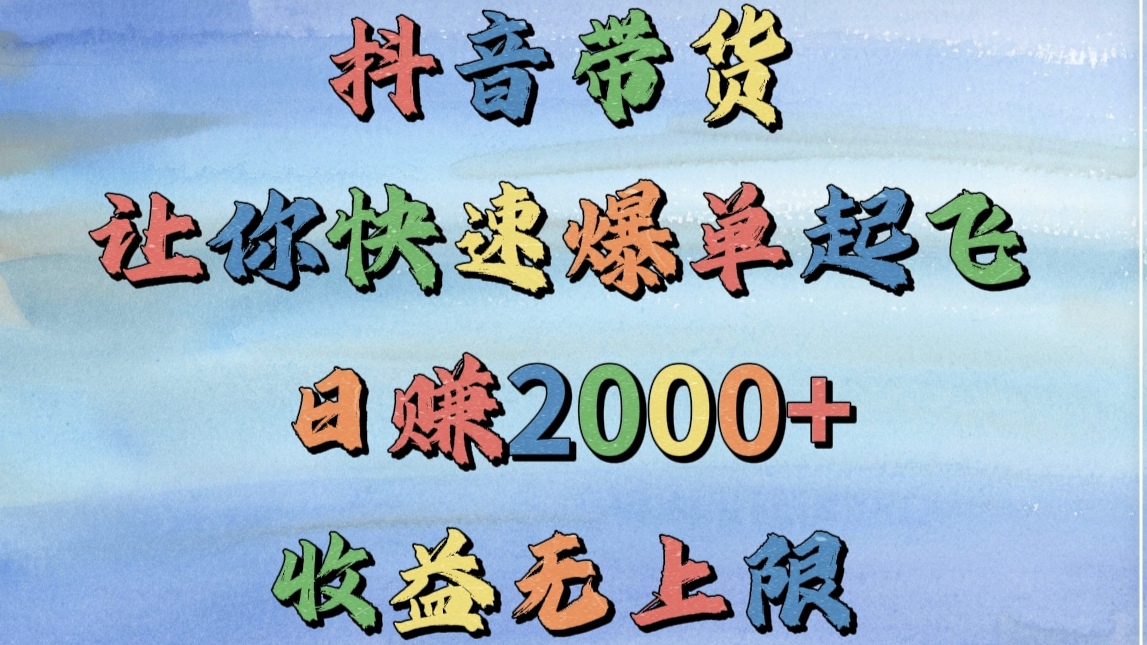 抖音带货，让你快速爆单起飞，日赚2000+，收益无上限创业之家-网创项目资源站-副业项目-创业项目-搞钱项目创业之家