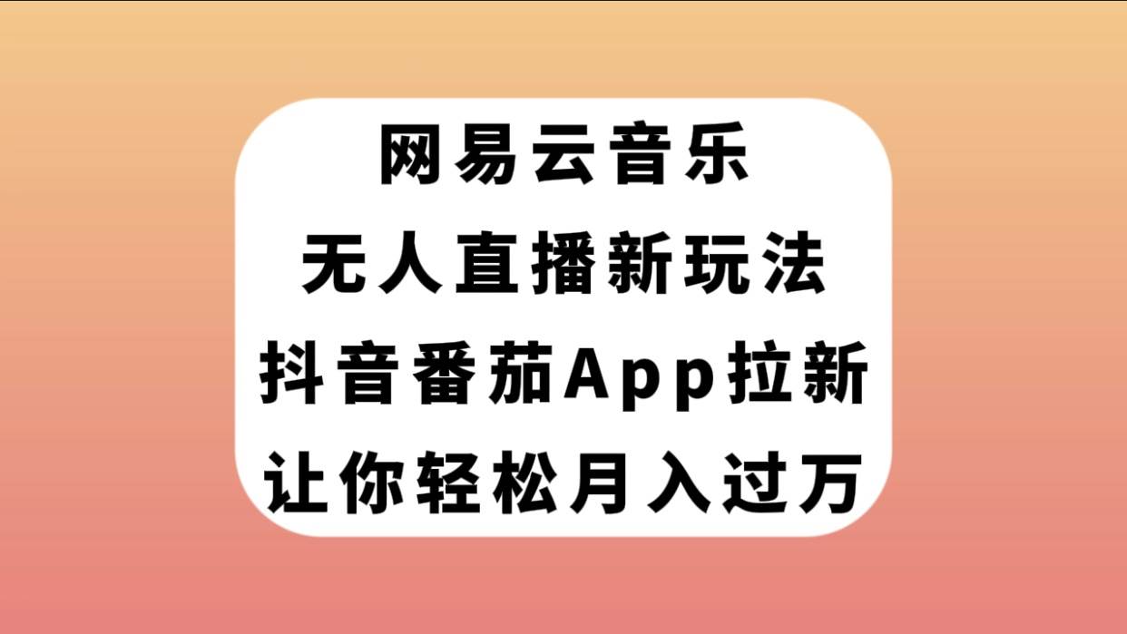 网易云音乐无人直播新玩法，抖音番茄APP拉新，让你轻松月入过万创业之家-网创项目资源站-副业项目-创业项目-搞钱项目创业之家