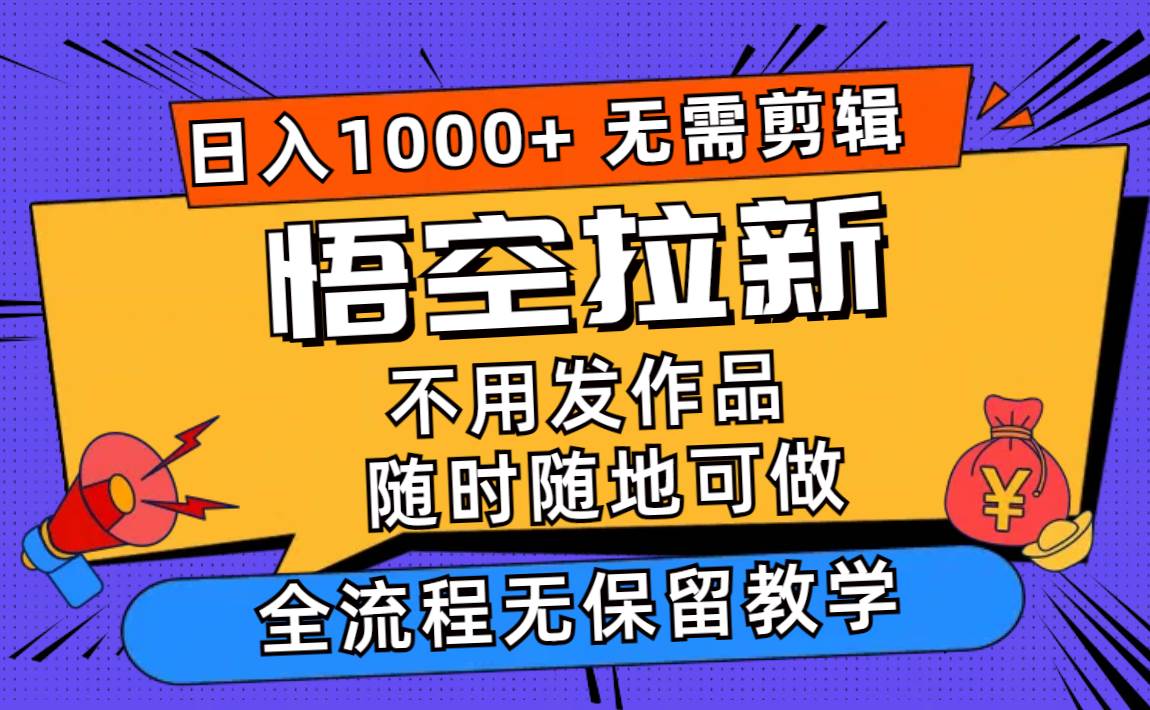悟空拉新日入1000+无需剪辑当天上手，一部手机随时随地可做，全流程无…创业之家-网创项目资源站-副业项目-创业项目-搞钱项目创业之家