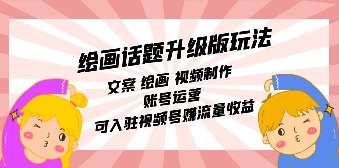 绘画话题升级版玩法：文案 绘画 视频制作 账号运营 可入驻视频号赚流量收益创业之家-网创项目资源站-副业项目-创业项目-搞钱项目创业之家