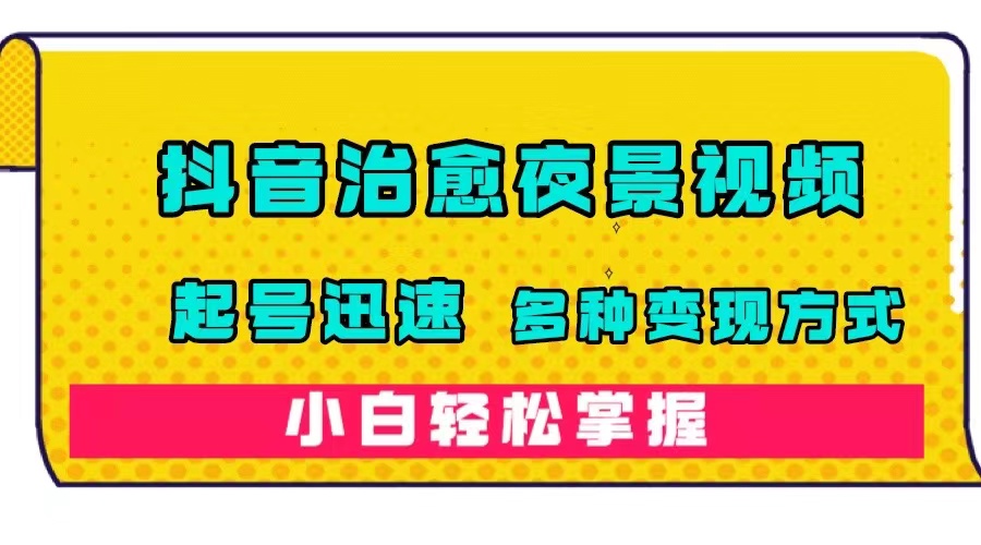 抖音治愈系夜景视频，起号迅速，多种变现方式，小白轻松掌握（附120G素材）创业之家-网创项目资源站-副业项目-创业项目-搞钱项目创业之家