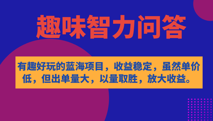 有趣好玩的蓝海项目，趣味智力问答，收益稳定，虽然客单价低，但出单量大创业之家-网创项目资源站-副业项目-创业项目-搞钱项目创业之家