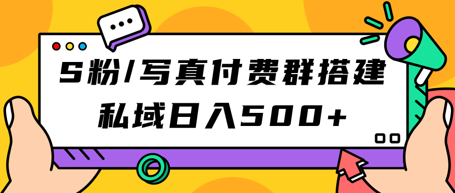 S粉/写真付费群搭建：私域日入500+（教程+源码）创业之家-网创项目资源站-副业项目-创业项目-搞钱项目创业之家