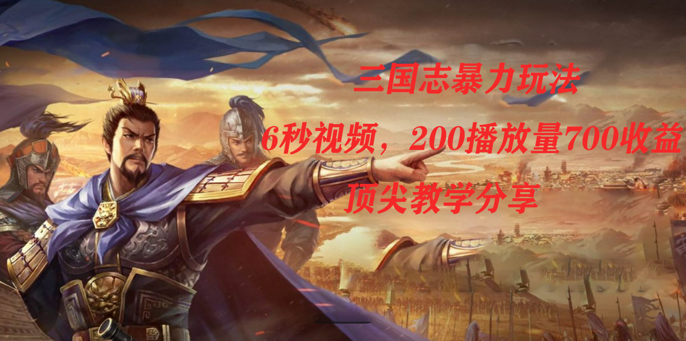 三国志暴力玩法，6秒视频，200播放量700收益，顶尖教学分享创业之家-网创项目资源站-副业项目-创业项目-搞钱项目创业之家