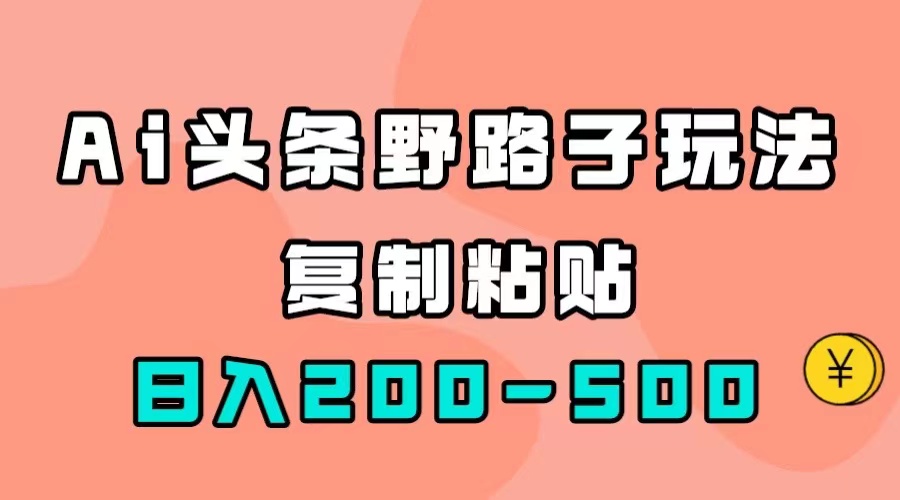 AI头条野路子玩法，只需复制粘贴，日入200-500+创业之家-网创项目资源站-副业项目-创业项目-搞钱项目创业之家