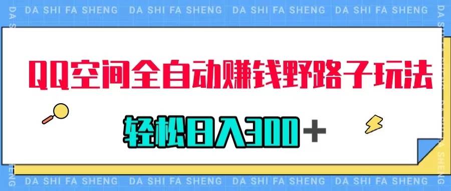 QQ空间全自动赚钱野路子玩法，利用美女图收款，轻松日入300＋创业之家-网创项目资源站-副业项目-创业项目-搞钱项目创业之家