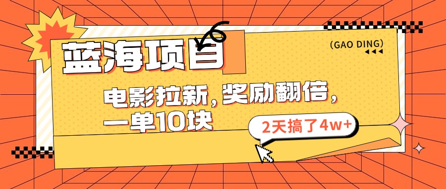 蓝海项目，电影拉新，暑期赏金翻倍，一单10元，2天搞了4w+创业之家-网创项目资源站-副业项目-创业项目-搞钱项目创业之家