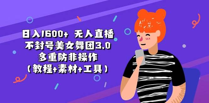 日入1600+ 无人直播不封号美女舞团3.0 多重防非操作（教程+素材+工具）创业之家-网创项目资源站-副业项目-创业项目-搞钱项目创业之家