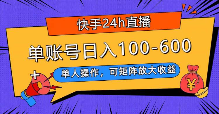 快手24h直播，单人操作，可矩阵放大收益，单账号日入100-600+创业之家-网创项目资源站-副业项目-创业项目-搞钱项目创业之家