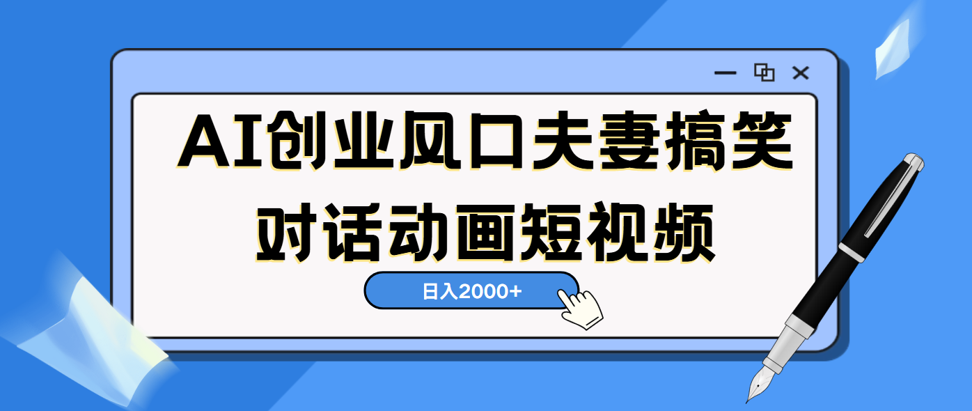 AI短视频创业风口！夫妻搞笑对话，动画短视频5分钟做一条，轻松日入2000（可矩阵放大）创业之家-网创项目资源站-副业项目-创业项目-搞钱项目创业之家