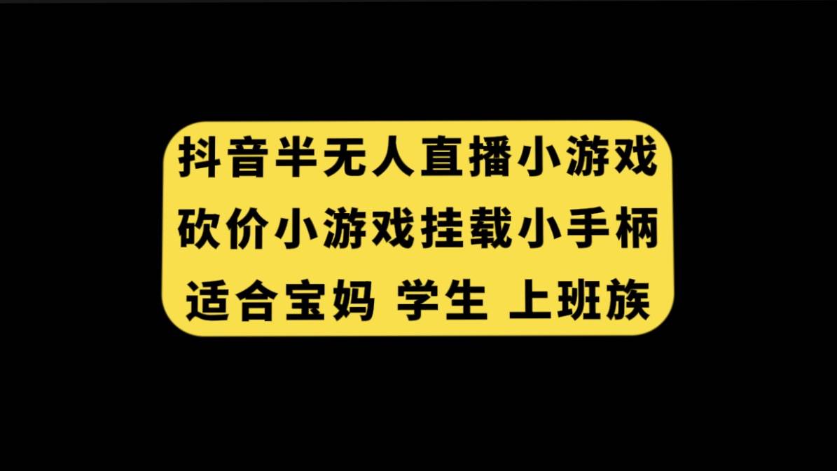 抖音半无人直播砍价小游戏，挂载游戏小手柄， 适合宝妈 学生 上班族创业之家-网创项目资源站-副业项目-创业项目-搞钱项目创业之家