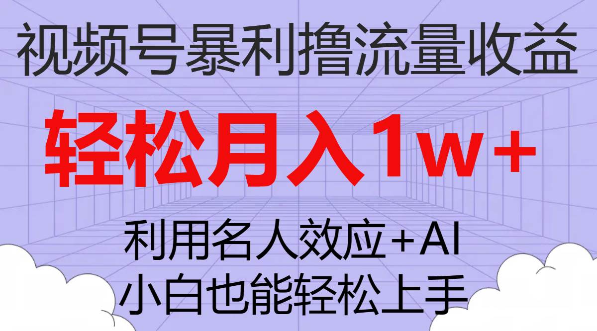 视频号暴利撸流量收益，小白也能轻松上手，轻松月入1w+创业之家-网创项目资源站-副业项目-创业项目-搞钱项目创业之家