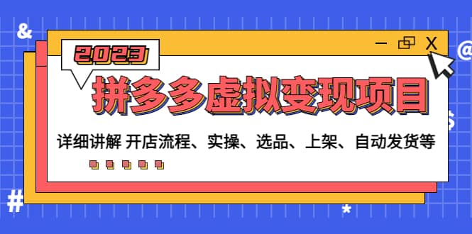 拼多多虚拟变现项目：讲解开店流程-实操-选品-上架-自动发货等(无水印)创业之家-网创项目资源站-副业项目-创业项目-搞钱项目创业之家