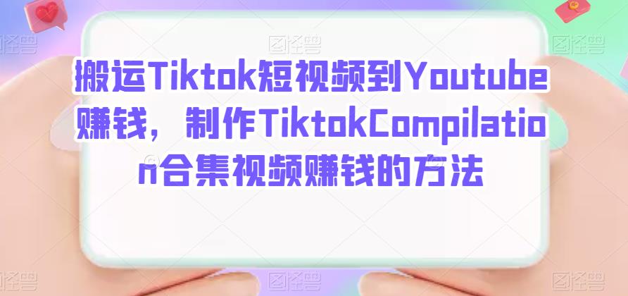 搬运Tiktok短视频到Youtube赚钱，制作Tiktok Compilation合集视频赚钱的方法创业之家-网创项目资源站-副业项目-创业项目-搞钱项目创业之家