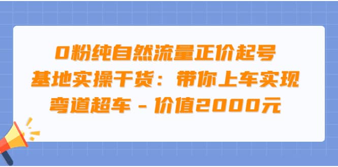 0粉纯自然流量正价起号基地实操干货：带你上车实现弯道超车 – 价值2000元创业之家-网创项目资源站-副业项目-创业项目-搞钱项目创业之家