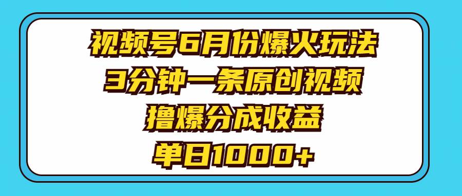 视频号6月份爆火玩法，3分钟一条原创视频，撸爆分成收益，单日1000+创业之家-网创项目资源站-副业项目-创业项目-搞钱项目创业之家