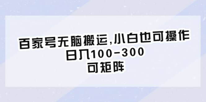 百家号无脑搬运,小白也可操作，日入100-300，可矩阵创业之家-网创项目资源站-副业项目-创业项目-搞钱项目创业之家