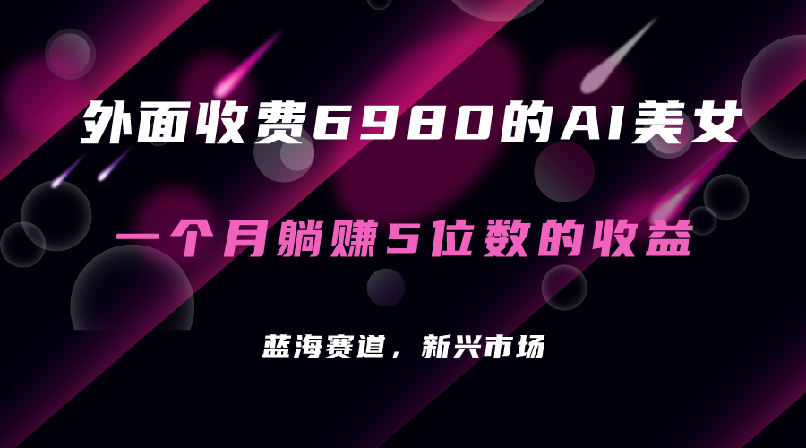 外面收费6980的AI美女项目！每月躺赚5位数收益（教程+素材+工具）创业之家-网创项目资源站-副业项目-创业项目-搞钱项目创业之家