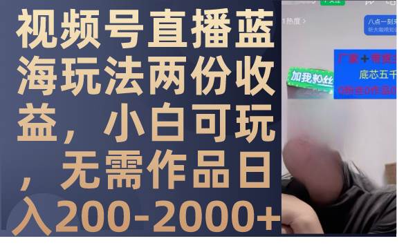 视频号直播蓝海玩法两份收益，小白可玩，无需作品日入200-2000+创业之家-网创项目资源站-副业项目-创业项目-搞钱项目创业之家