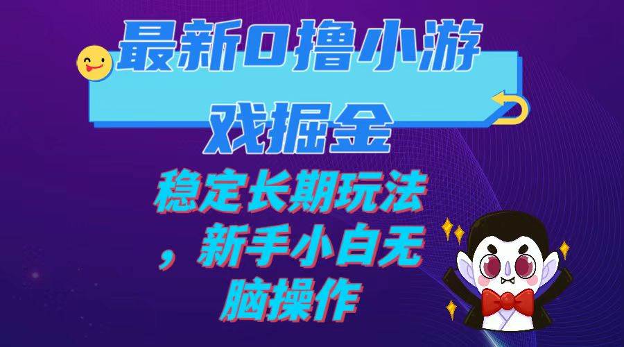 最新0撸小游戏掘金单机日入100-200稳定长期玩法，新手小白无脑操作创业之家-网创项目资源站-副业项目-创业项目-搞钱项目创业之家