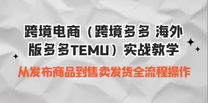 跨境电商（跨境多多 海外版多多TEMU）实操教学 从发布商品到售卖发货全流程创业之家-网创项目资源站-副业项目-创业项目-搞钱项目创业之家