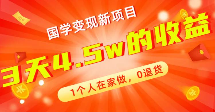 全新蓝海，国学变现新项目，1个人在家做，0退货，3天4.5w收益【178G资料】创业之家-网创项目资源站-副业项目-创业项目-搞钱项目创业之家