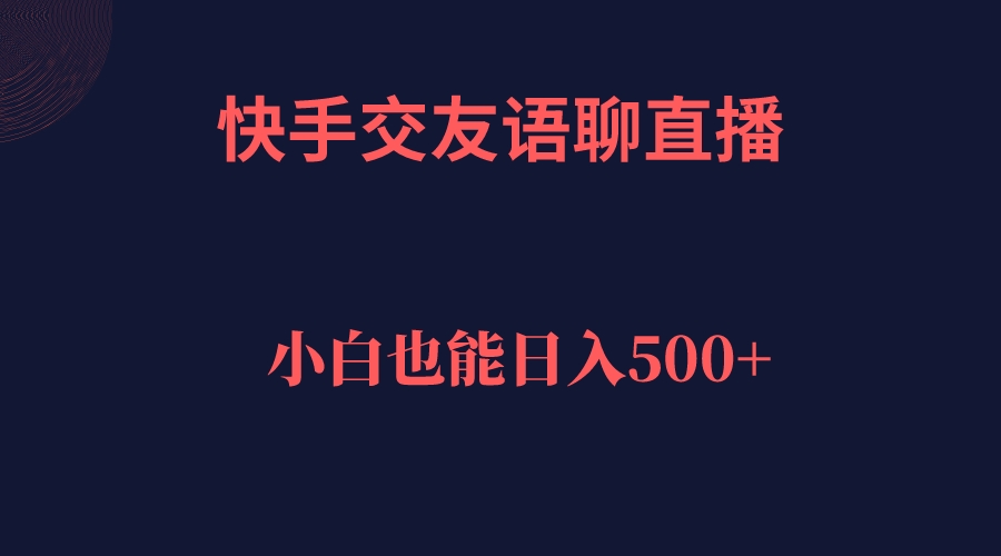 快手交友语聊直播，轻松日入500＋创业之家-网创项目资源站-副业项目-创业项目-搞钱项目创业之家