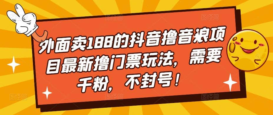外面卖188的抖音撸音浪项目最新撸门票玩法，需要千粉，不封号创业之家-网创项目资源站-副业项目-创业项目-搞钱项目创业之家