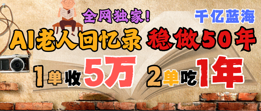 AI帮老人写回忆录，可以稳做50年的蓝海千亿赛道，一月收5万，2单吃一年，爆发能做百万，永远的朝阳赛道创业之家-网创项目资源站-副业项目-创业项目-搞钱项目创业之家