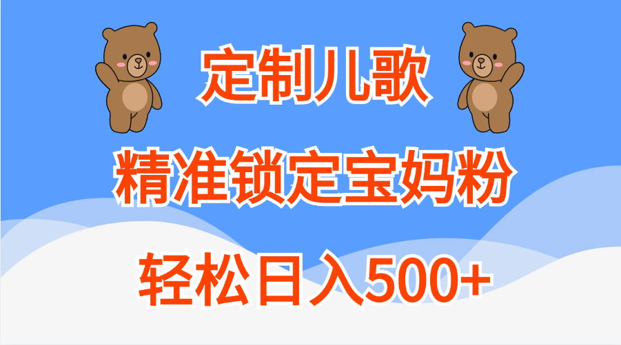 定制儿歌精准锁定宝妈粉，轻松日入500+创业之家-网创项目资源站-副业项目-创业项目-搞钱项目创业之家