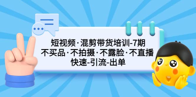 短视频·混剪带货培训-第7期 不买品·不拍摄·不露脸·不直播 快速引流出单创业之家-网创项目资源站-副业项目-创业项目-搞钱项目创业之家