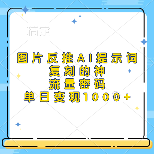 图片反推AI提示词，复刻的神，流量密码，单日变现1000+创业之家-网创项目资源站-副业项目-创业项目-搞钱项目创业之家