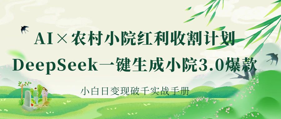 《AI×农村小院红利收割：DeepSeek一键生成小院3.0爆款，小白日变现破千实战手册》创业之家-网创项目资源站-副业项目-创业项目-搞钱项目创业之家