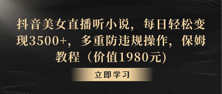 抖音美女直播听小说，每日轻松变现3500+，多重防违规操作，保姆教程（价值1980元)创业之家-网创项目资源站-副业项目-创业项目-搞钱项目创业之家