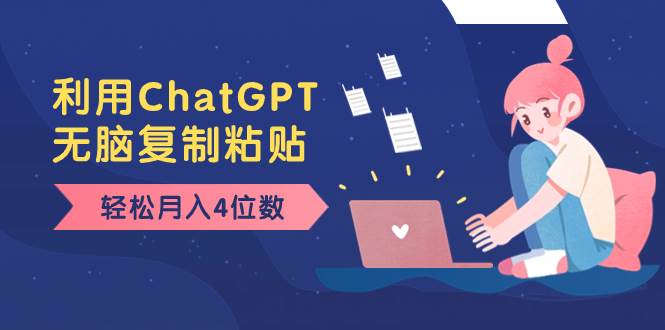 老项目新玩法，利用ChatGPT，无脑复制粘贴，轻松月入4位数，小白也可操作创业之家-网创项目资源站-副业项目-创业项目-搞钱项目创业之家