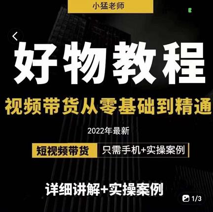 小猛好物分享专业实操课，短视频带货从零基础到精通，详细讲解+实操案创业之家-网创项目资源站-副业项目-创业项目-搞钱项目创业之家