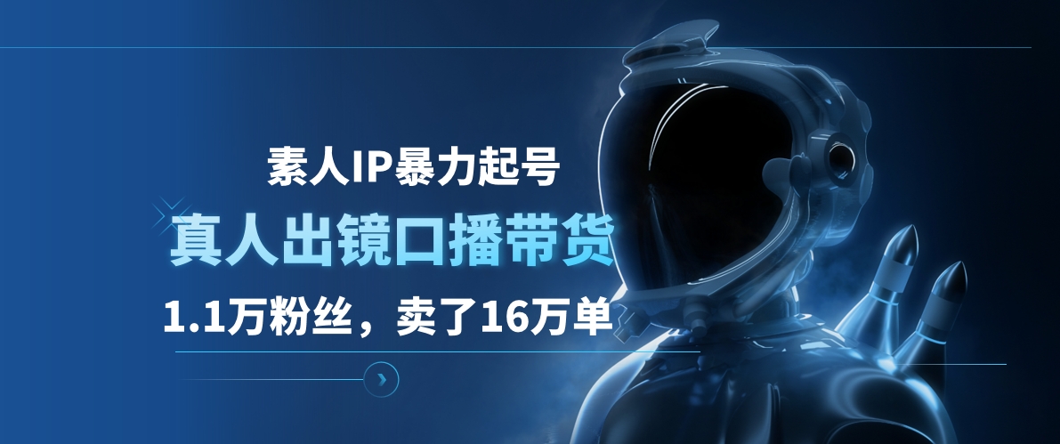 素人IP暴力起号，真人出镜口播带货，1.1万粉丝，卖了16万单创业之家-网创项目资源站-副业项目-创业项目-搞钱项目创业之家