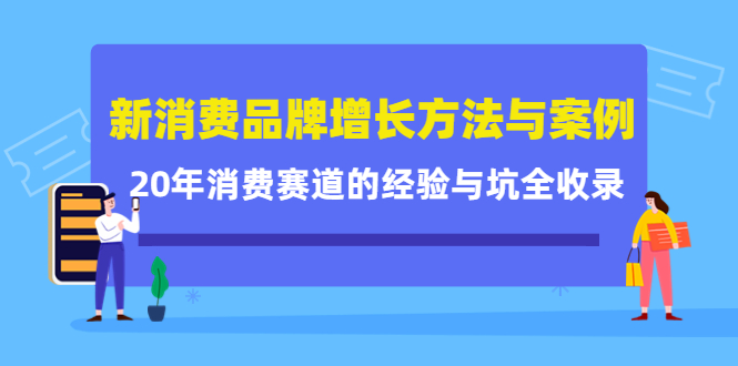 新消费品牌增长方法与案例精华课：20年消费赛道的经验与坑全收录创业之家-网创项目资源站-副业项目-创业项目-搞钱项目创业之家