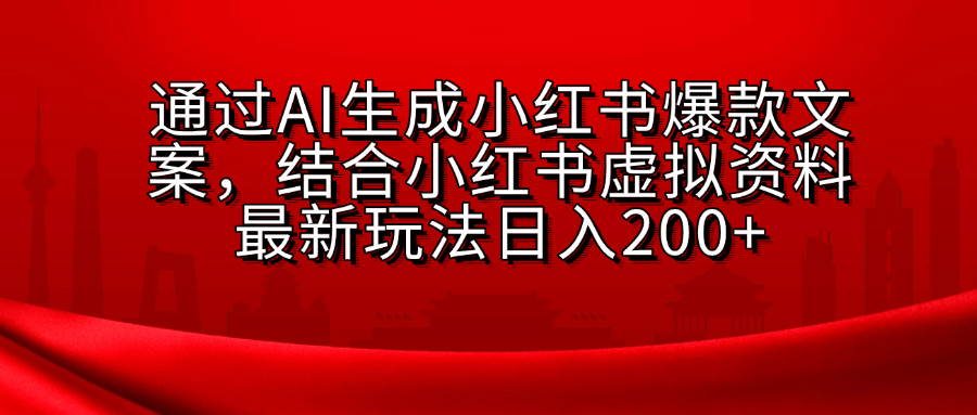 AI生成爆款文案，结合小红书虚拟资料最新玩法日入200+创业之家-网创项目资源站-副业项目-创业项目-搞钱项目创业之家