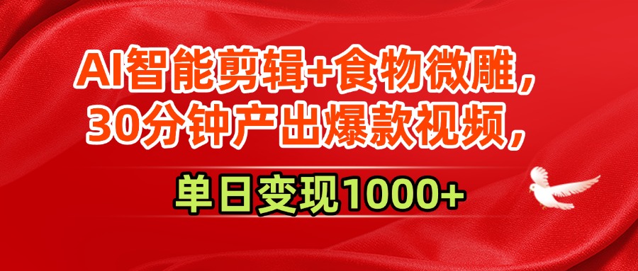 AI智能剪辑+食物微雕，30分钟产出爆款视频，单日变现1000+创业之家-网创项目资源站-副业项目-创业项目-搞钱项目创业之家
