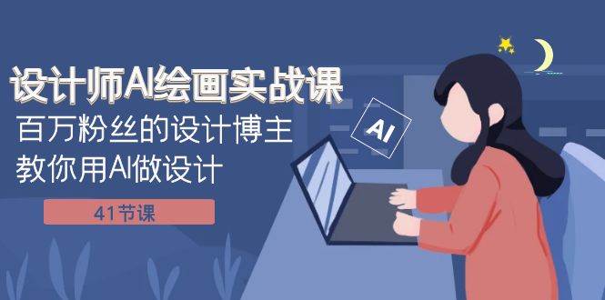 设计师AI绘画实战课：百万粉丝的设计博主教你用AI做设计（41节课）创业之家-网创项目资源站-副业项目-创业项目-搞钱项目创业之家