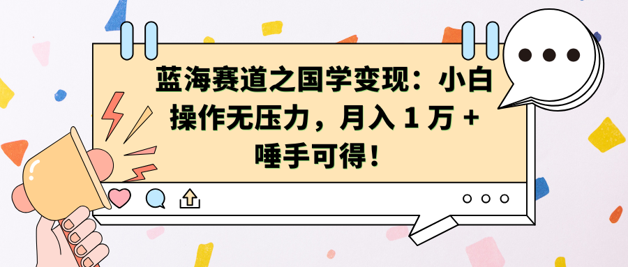 蓝海赛道之国学变现：小白操作无压力，月入 1 万 + 唾手可得！创业之家-网创项目资源站-副业项目-创业项目-搞钱项目创业之家