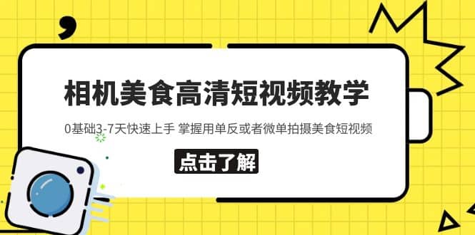 相机美食高清短视频教学 0基础3-7天快速上手 掌握用单反或者微单拍摄美食创业之家-网创项目资源站-副业项目-创业项目-搞钱项目创业之家
