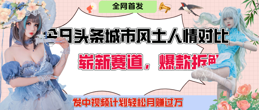 今日头条城市人文对比赛道，制造对立让粉丝站队，引发共鸣及自豪感，发中视频计划轻松月赚过万！创业之家-网创项目资源站-副业项目-创业项目-搞钱项目创业之家